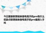 今日更新联想拯救者电竞手机pro有什么优缺点联想拯救者电竞手机pro值得入手吗