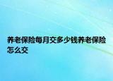 养老保险每月交多少钱养老保险怎么交