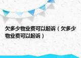 欠多少物业费可以起诉（欠多少物业费可以起诉）