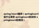 spring board翻译（springboard是什么意思 springboard的音标 springboard的用法）