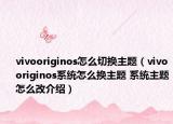 vivooriginos怎么切换主题（vivooriginos系统怎么换主题 系统主题怎么改介绍）