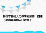 韩语零基础入门教学视频第十四课（韩语零基础入门教学）