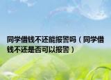 同学借钱不还能报警吗（同学借钱不还是否可以报警）