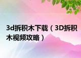 3d拆积木下载（3D拆积木视频攻略）