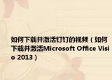 如何下载并激活钉钉的视频（如何下载并激活Microsoft Office Visio 2013）