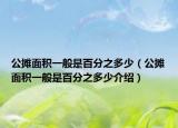 公摊面积一般是百分之多少（公摊面积一般是百分之多少介绍）