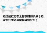 蒸过的红枣怎么存放时间长点（蒸过的红枣怎么保存详细介绍）