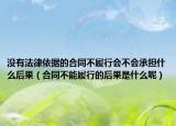 没有法律依据的合同不履行会不会承担什么后果（合同不能履行的后果是什么呢）