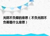 光阴不负卿的意思（不负光阴不负卿是什么意思）