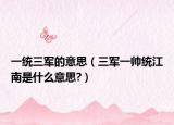 一统三军的意思（三军一帅统江南是什么意思?）
