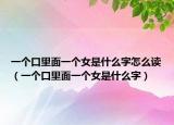 一个口里面一个女是什么字怎么读（一个口里面一个女是什么字）