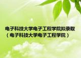 电子科技大学电子工程学院拟录取（电子科技大学电子工程学院）