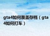 gta4如何覆盖存档（gta4如何打车）