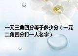 一元三角四分等于多少分（一元二角四分打一人名字）