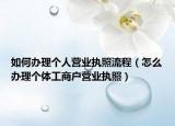 如何办理个人营业执照流程（怎么办理个体工商户营业执照）