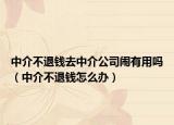 中介不退钱去中介公司闹有用吗（中介不退钱怎么办）