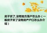 房子卖了,没有地方落户怎么办（一般房子卖了没有房产户口怎么办介绍）
