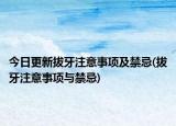 今日更新拔牙注意事项及禁忌(拔牙注意事项与禁忌)