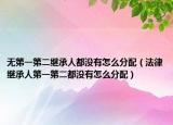 无第一第二继承人都没有怎么分配（法律继承人第一第二都没有怎么分配）