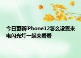今日更新iPhone12怎么设置来电闪光灯一起来看看