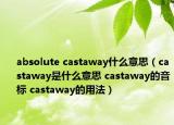 absolute castaway什么意思（castaway是什么意思 castaway的音标 castaway的用法）