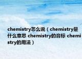 chemistry怎么说（chemistry是什么意思 chemistry的音标 chemistry的用法）