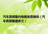 汽车质保期内电瓶免费换吗（汽车质保期是多久）