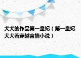 犬犬的作品第一皇妃（第一皇妃 犬犬著穿越言情小说）