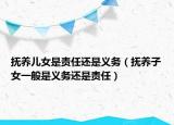 抚养儿女是责任还是义务（抚养子女一般是义务还是责任）