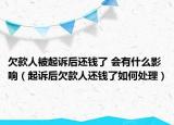 欠款人被起诉后还钱了 会有什么影响（起诉后欠款人还钱了如何处理）
