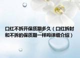 口红不拆开保质期多久（口红拆封和不拆的保质期一样吗详细介绍）