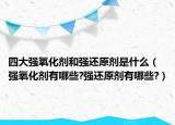 四大强氧化剂和强还原剂是什么（强氧化剂有哪些?强还原剂有哪些?）