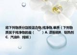 将下列物质分别按混合物,纯净物,单质（下列物质属于纯净物的是（　　）A. 漂粉精B.  铝热剂C.  汽油D.  纯碱）