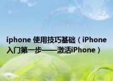 iphone 使用技巧基础（iPhone入门第一步——激活iPhone）