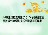 lol球王贝拉去哪里了（LOL女解说球王贝拉被七煌辞退,贝拉到底得罪的是谁）