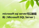 microsoft sql server可以卸载吗（Microsoft SQL Server）