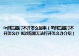 ie浏览器打不开怎么回事（IE浏览器打不开怎么办 IE浏览器无法打开怎么办介绍）