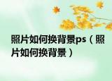 照片如何换背景ps（照片如何换背景）