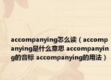 accompanying怎么读（accompanying是什么意思 accompanying的音标 accompanying的用法）