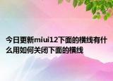 今日更新miui12下面的横线有什么用如何关闭下面的横线