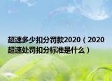 超速多少扣分罚款2020（2020超速处罚扣分标准是什么）