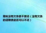 赌帐没有欠条要不要还（没有欠条的话赌债是否可以不还）