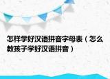 怎样学好汉语拼音字母表（怎么教孩子学好汉语拼音）
