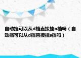 自动挡可以从d档直接挂n档吗（自动挡可以从d挡直接挂s挡吗）