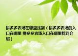拼多多农场在哪里找到（拼多多农场的入口在哪里 拼多多农场入口在哪里找到介绍）