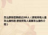 怎么群发信息超过200人（群发所有人是怎么操作的 群发所有人需要怎么操作介绍）