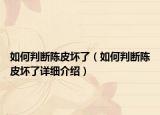 如何判断陈皮坏了（如何判断陈皮坏了详细介绍）