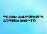 今日更新K40游戏增强版肩键好用么带来更加出色的操作手感