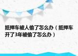 抵押车被人偷了怎么办（抵押车开了3年被偷了怎么办）
