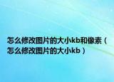 怎么修改图片的大小kb和像素（怎么修改图片的大小kb）